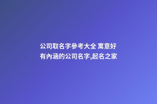 公司取名字參考大全 寓意好有內涵的公司名字,起名之家